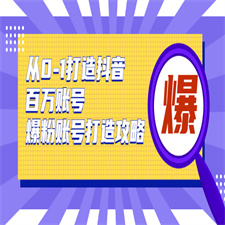 从0-1打造抖音百万账号-爆粉账号打造攻略，针对有账号无粉丝的现象