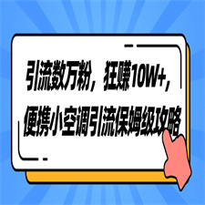 引流数万粉，狂赚10W+，便携小空调引流保姆级攻略