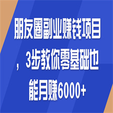 朋友圈副业赚钱项目 3步教你零基础也能月赚6000+