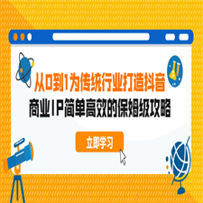 从0到1 为传统行业打造抖音商业IP 简单高效的保姆级攻略