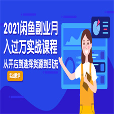 2021闲鱼副业月入过万实战课程:从开店到选择货源到引流,全程实战教学