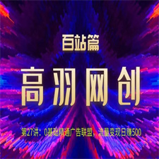 高羽网创百站篇：0基础精通广告联盟，流量变现日赚500