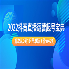 2022抖音直播运营起号宝典：解决从0到1运营难题（价值499元）