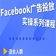 Facebook全系列投放实操详解，带您由浅入深提升Facebook运营和广告优化技能