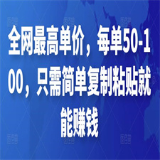 全网最高单价，每单50-100，只需简单复制粘贴就能赚钱