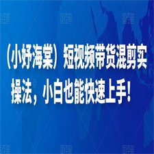 （小妤海棠）短视频带货混剪实操法，小白也能快速上手