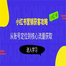 小红书营销获客攻略：从账号定位到核心流量获取，爆款笔记打造